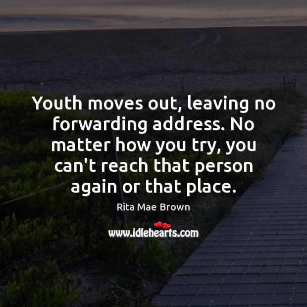 Youth moves out, leaving no forwarding address. No matter how you try, Rita Mae Brown Picture Quote