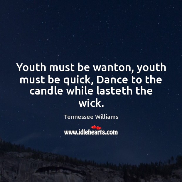 Youth must be wanton, youth must be quick, Dance to the candle while lasteth the wick. Tennessee Williams Picture Quote
