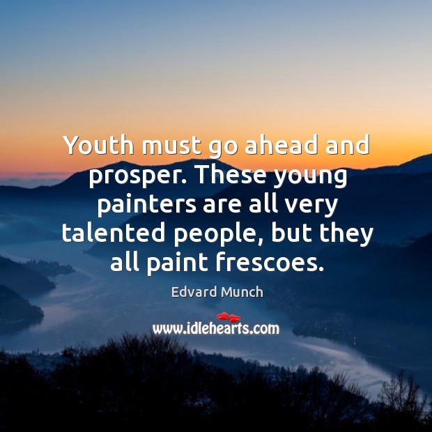 Youth must go ahead and prosper. These young painters are all very talented people, but they all paint frescoes. Edvard Munch Picture Quote