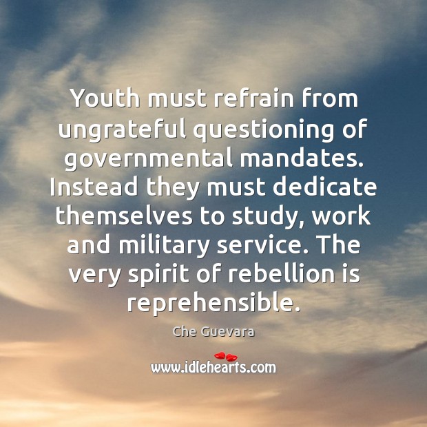 Youth must refrain from ungrateful questioning of governmental mandates. Instead they must Che Guevara Picture Quote