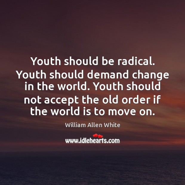 Youth should be radical. Youth should demand change in the world. Youth William Allen White Picture Quote