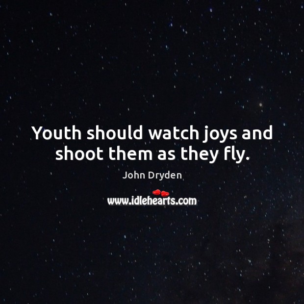 Youth should watch joys and shoot them as they fly. John Dryden Picture Quote