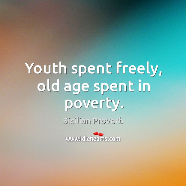 Youth spent freely, old age spent in poverty. Sicilian Proverbs Image