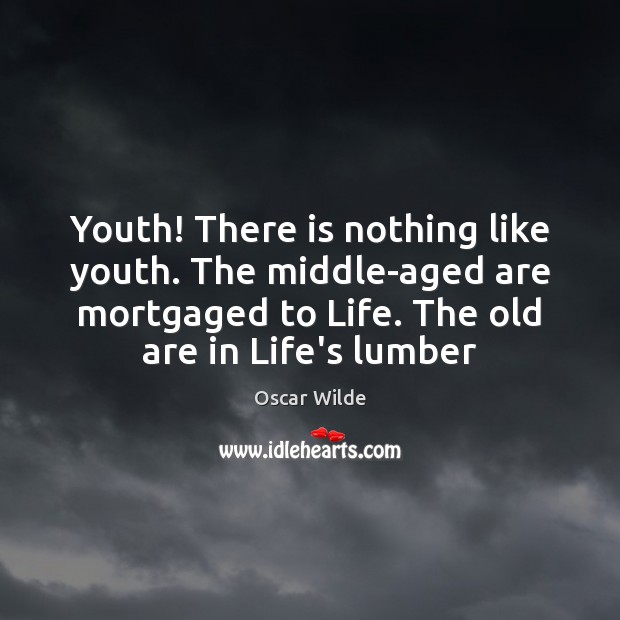 Youth! There is nothing like youth. The middle-aged are mortgaged to Life. Image