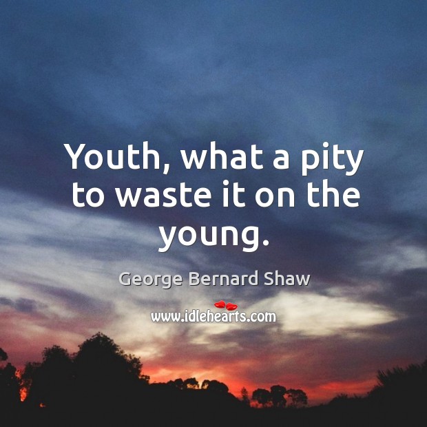 Youth, what a pity to waste it on the young. Image