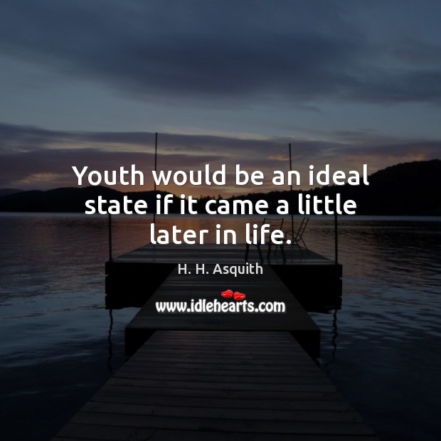 Youth would be an ideal state if it came a little later in life. H. H. Asquith Picture Quote