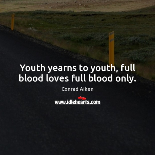 Youth yearns to youth, full blood loves full blood only. Conrad Aiken Picture Quote