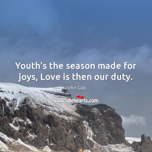 Youth’s the season made for joys, Love is then our duty. John Gay Picture Quote