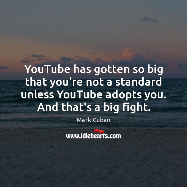 YouTube has gotten so big that you’re not a standard unless YouTube Mark Cuban Picture Quote