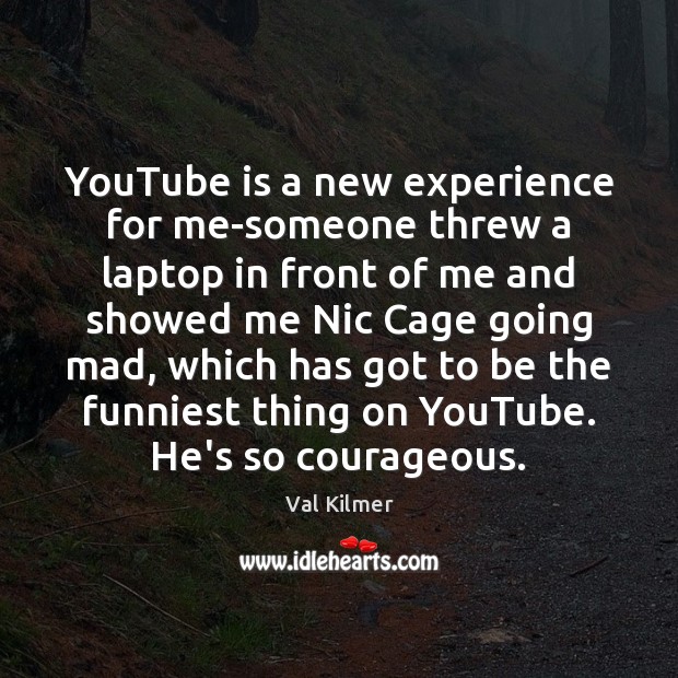 YouTube is a new experience for me-someone threw a laptop in front Val Kilmer Picture Quote