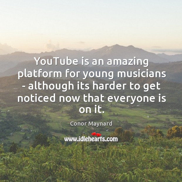 YouTube is an amazing platform for young musicians – although its harder Conor Maynard Picture Quote