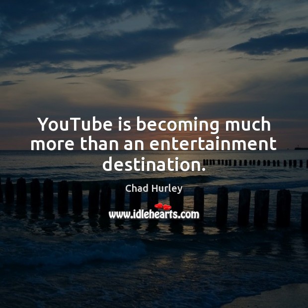 YouTube is becoming much more than an entertainment destination. Chad Hurley Picture Quote
