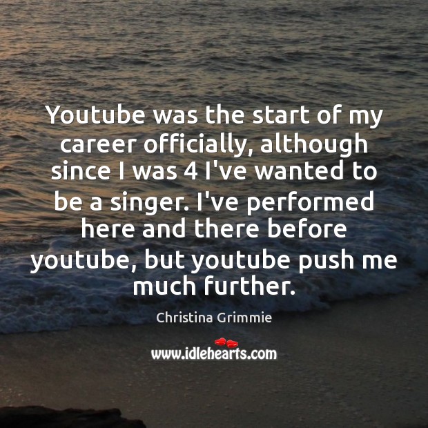 Youtube was the start of my career officially, although since I was 4 Christina Grimmie Picture Quote