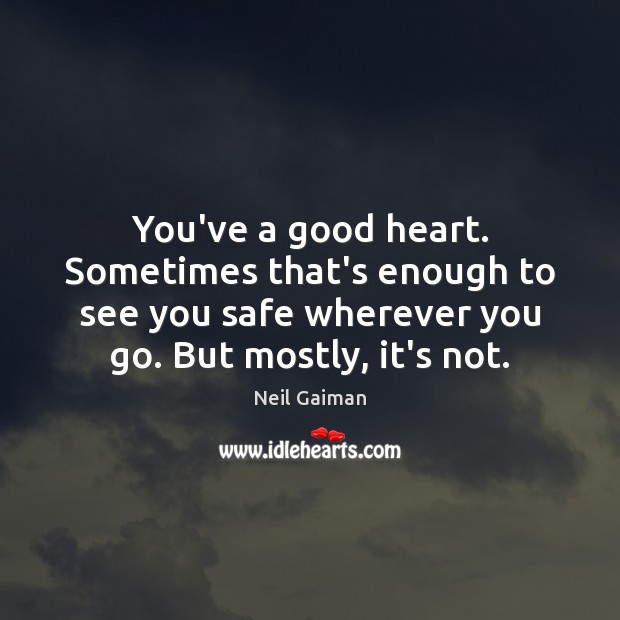 You’ve a good heart. Sometimes that’s enough to see you safe wherever Image