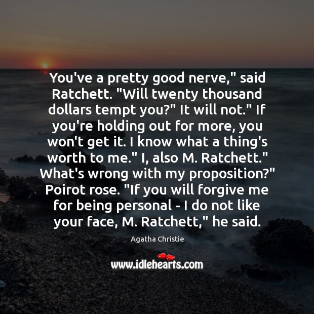 You’ve a pretty good nerve,” said Ratchett. “Will twenty thousand dollars tempt Agatha Christie Picture Quote