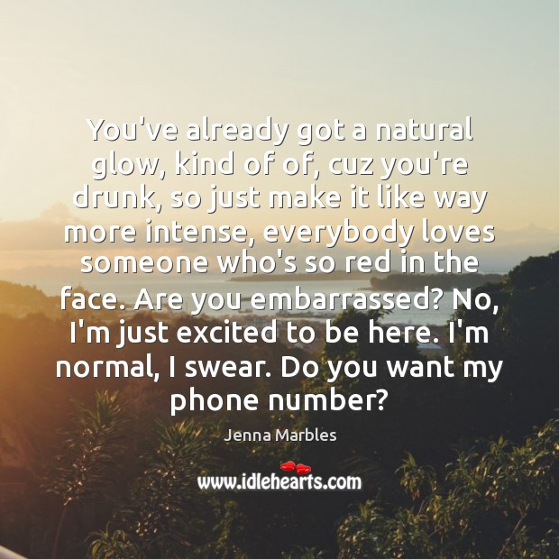 You’ve already got a natural glow, kind of of, cuz you’re drunk, Jenna Marbles Picture Quote