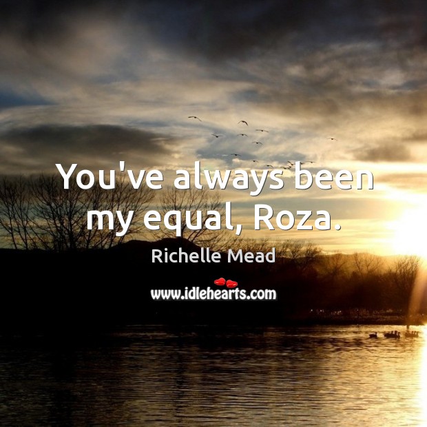 You’ve always been my equal, Roza. Image