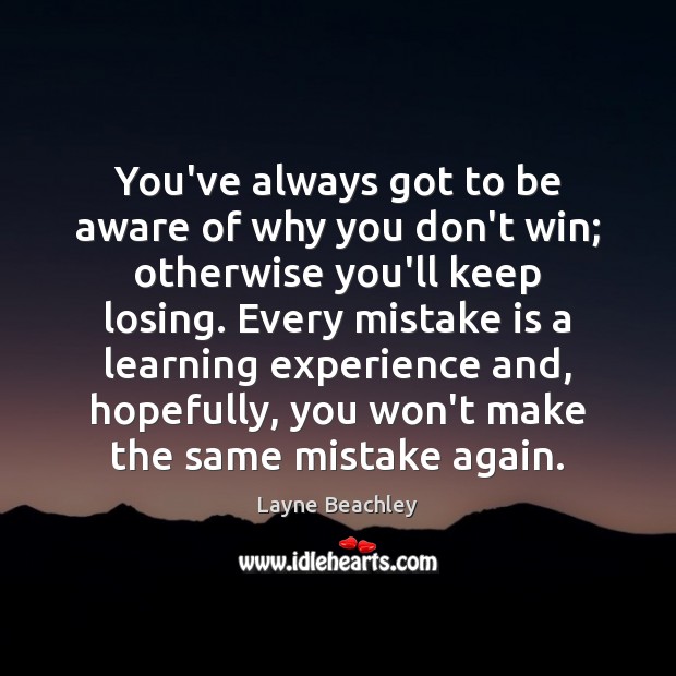 You’ve always got to be aware of why you don’t win; otherwise Mistake Quotes Image