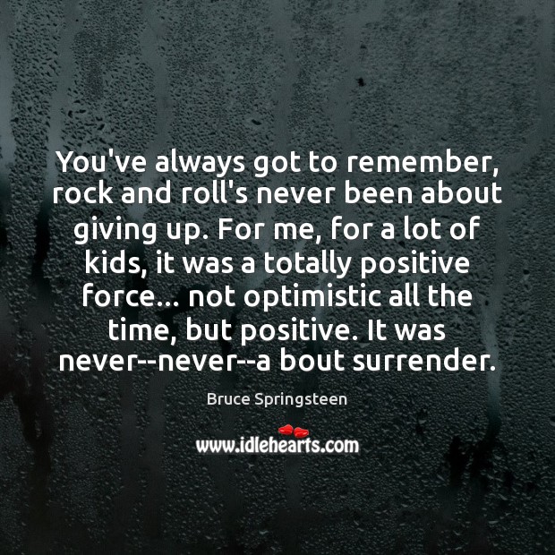 You’ve always got to remember, rock and roll’s never been about giving Bruce Springsteen Picture Quote