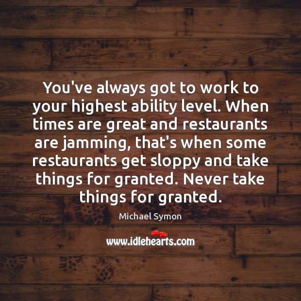 You’ve always got to work to your highest ability level. When times Michael Symon Picture Quote