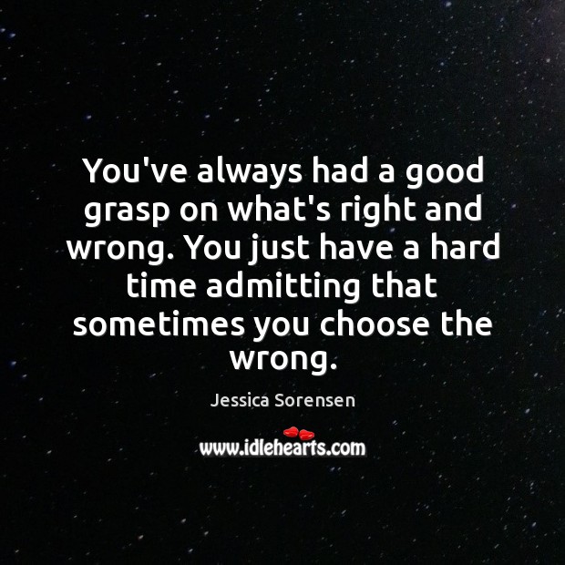You’ve always had a good grasp on what’s right and wrong. You Jessica Sorensen Picture Quote