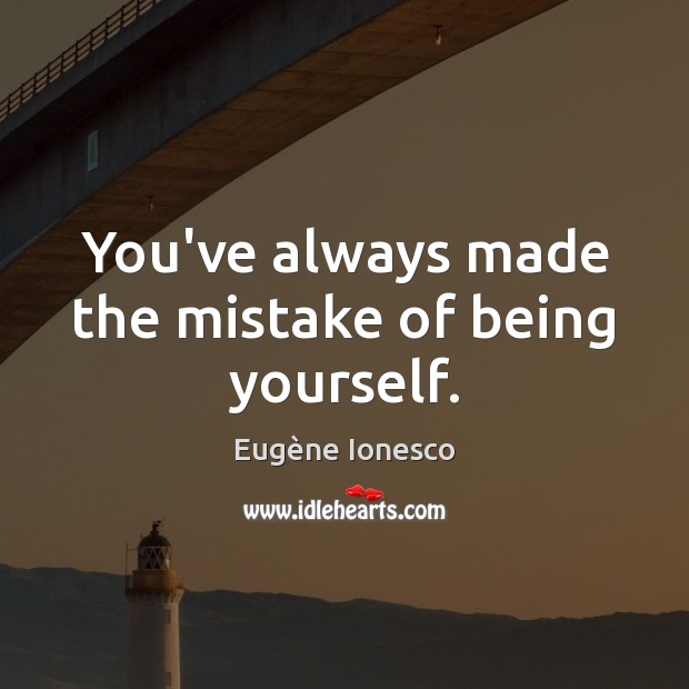 You’ve always made the mistake of being yourself. Eugène Ionesco Picture Quote