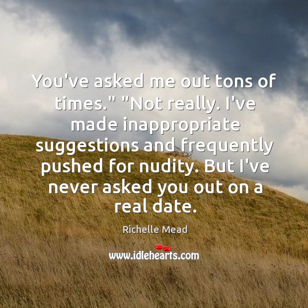 You’ve asked me out tons of times.” “Not really. I’ve made inappropriate Richelle Mead Picture Quote