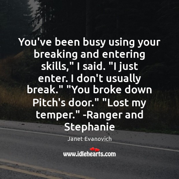 You’ve been busy using your breaking and entering skills,” I said. “I Janet Evanovich Picture Quote