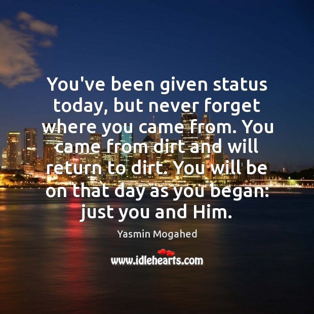 You’ve been given status today, but never forget where you came from. Yasmin Mogahed Picture Quote