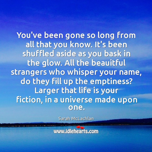 You’ve been gone so long from all that you know. It’s been Sarah McLachlan Picture Quote