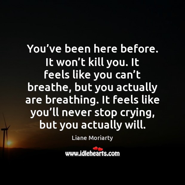 You’ve been here before. It won’t kill you. It feels Liane Moriarty Picture Quote