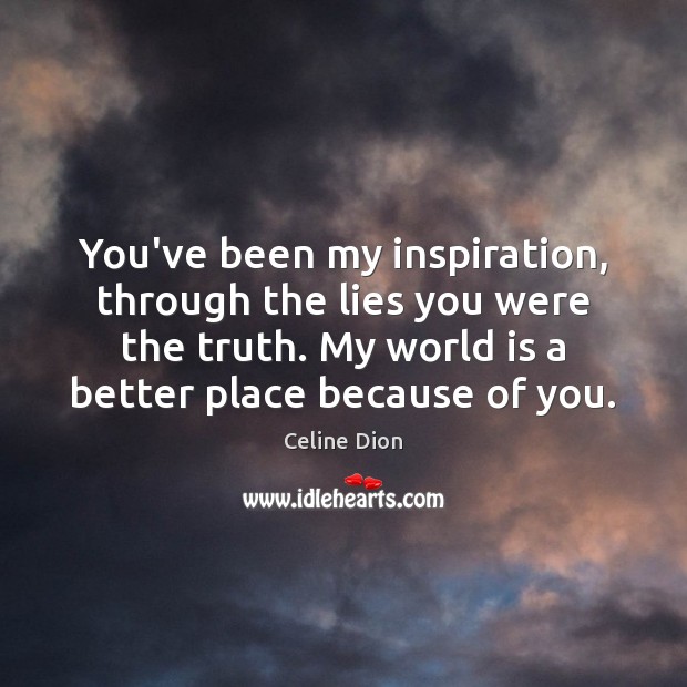 You’ve been my inspiration, through the lies you were the truth. My Celine Dion Picture Quote