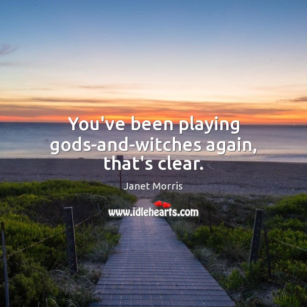 You’ve been playing Gods-and-witches again, that’s clear. Janet Morris Picture Quote