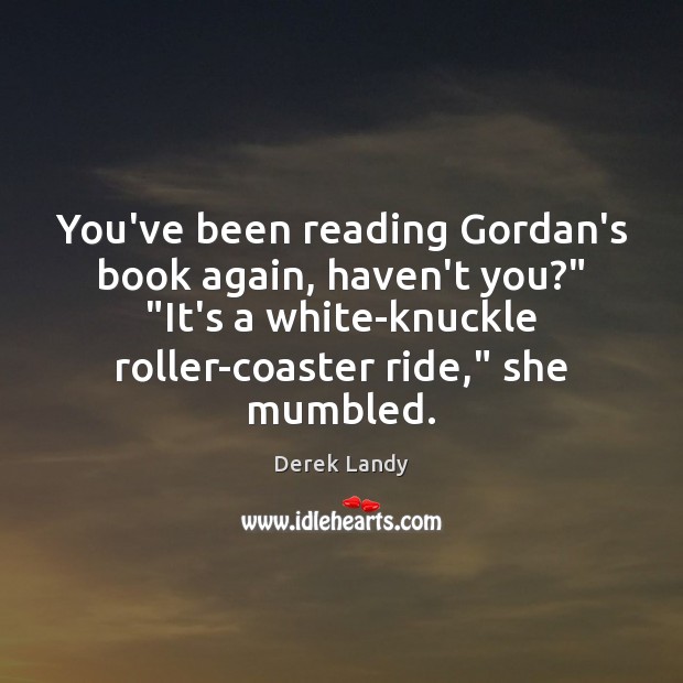 You’ve been reading Gordan’s book again, haven’t you?” “It’s a white-knuckle roller-coaster Derek Landy Picture Quote