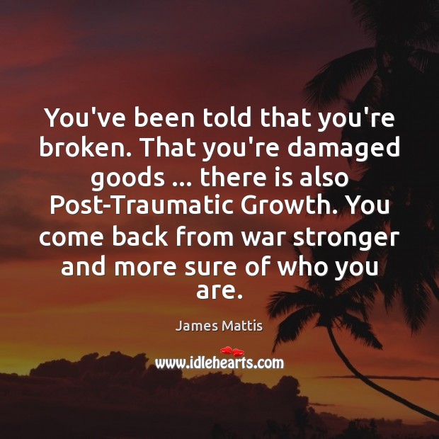 You’ve been told that you’re broken. That you’re damaged goods … there is James Mattis Picture Quote