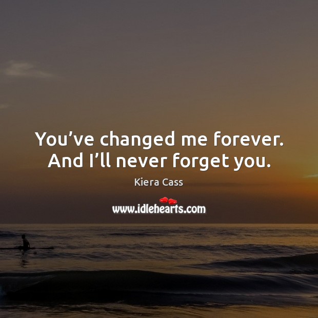 You’ve changed me forever. And I’ll never forget you. Image