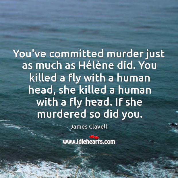 You’ve committed murder just as much as Hélène did. You James Clavell Picture Quote