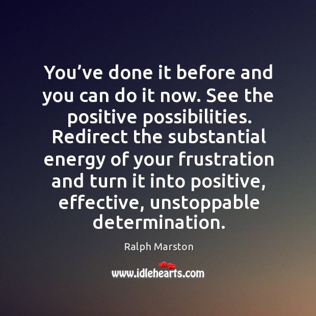 You’ve done it before and you can do it now. See the positive possibilities. Ralph Marston Picture Quote