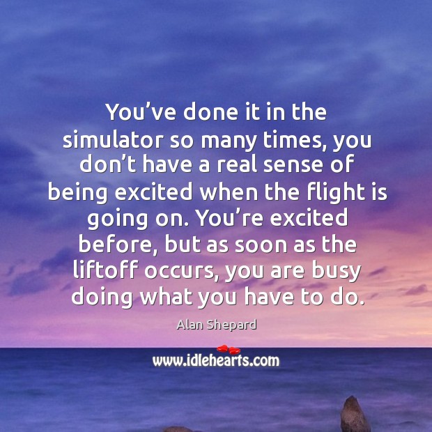 You’ve done it in the simulator so many times, you don’t have a real sense of being excited Alan Shepard Picture Quote