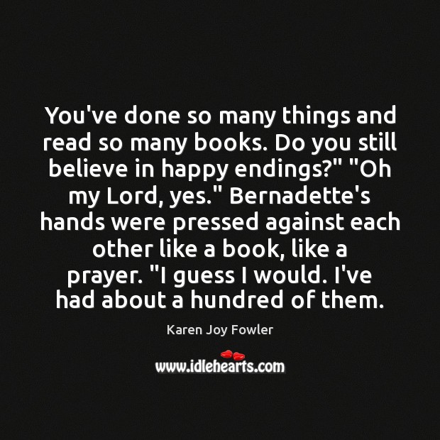 You’ve done so many things and read so many books. Do you Karen Joy Fowler Picture Quote