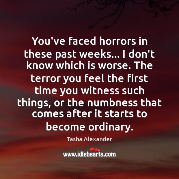 You’ve faced horrors in these past weeks… I don’t know which is Tasha Alexander Picture Quote