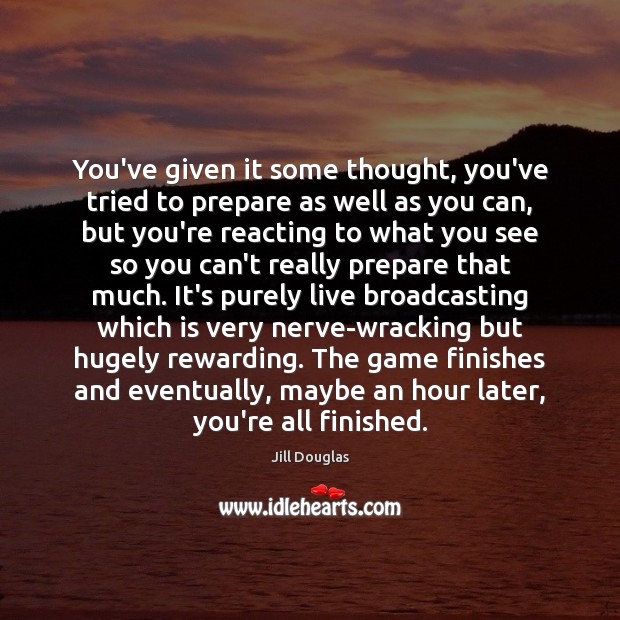You’ve given it some thought, you’ve tried to prepare as well as Jill Douglas Picture Quote