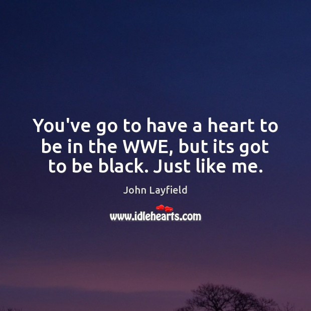 You’ve go to have a heart to be in the WWE, but its got to be black. Just like me. John Layfield Picture Quote