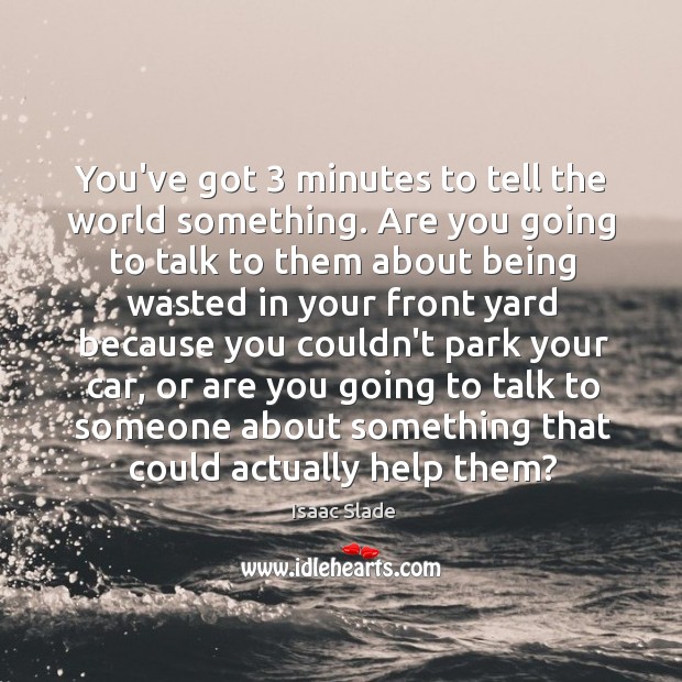 You’ve got 3 minutes to tell the world something. Are you going to Isaac Slade Picture Quote