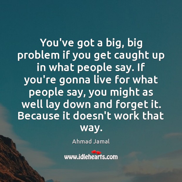 You’ve got a big, big problem if you get caught up in Ahmad Jamal Picture Quote