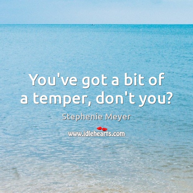 You’ve got a bit of a temper, don’t you? Stephenie Meyer Picture Quote