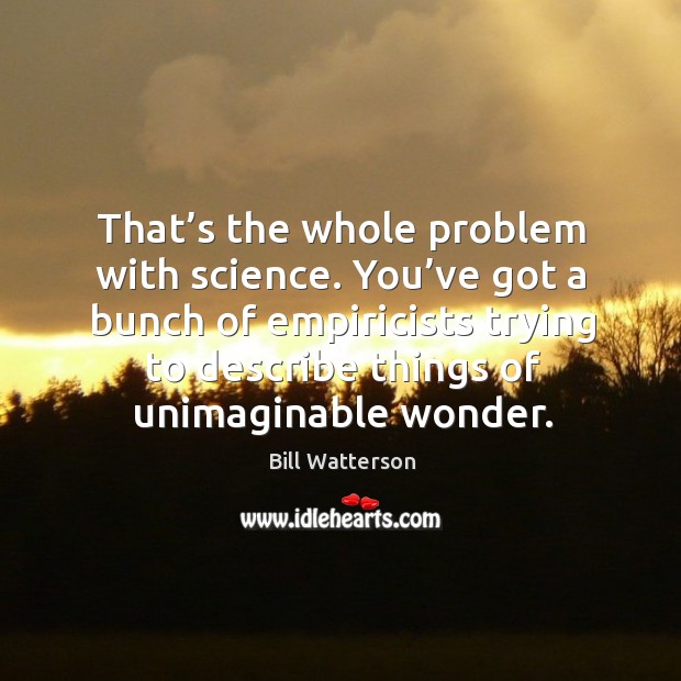 You’ve got a bunch of empiricists trying to describe things of unimaginable wonder. Bill Watterson Picture Quote