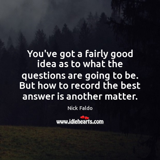 You’ve got a fairly good idea as to what the questions are Nick Faldo Picture Quote