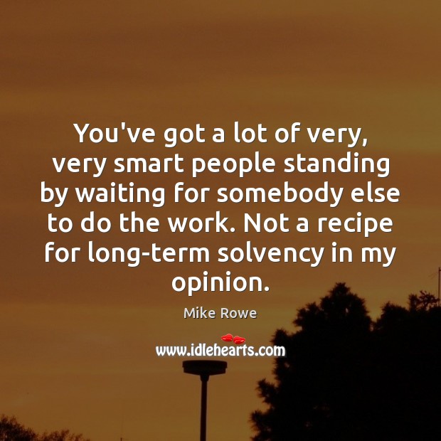 You’ve got a lot of very, very smart people standing by waiting Mike Rowe Picture Quote