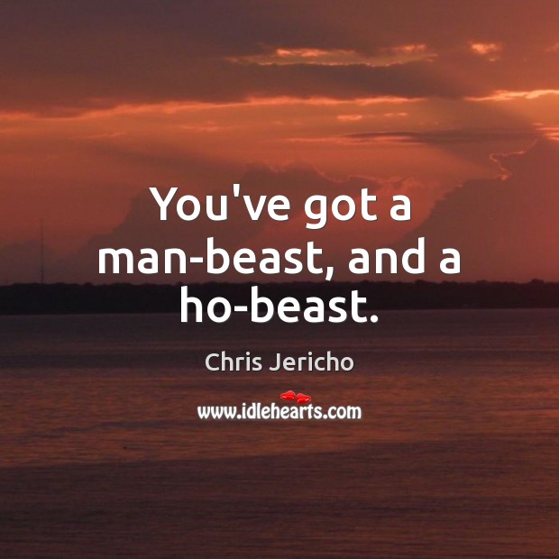 You’ve got a man-beast, and a ho-beast. Chris Jericho Picture Quote